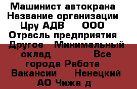 Машинист автокрана › Название организации ­ Цру АДВ777, ООО › Отрасль предприятия ­ Другое › Минимальный оклад ­ 55 000 - Все города Работа » Вакансии   . Ненецкий АО,Чижа д.